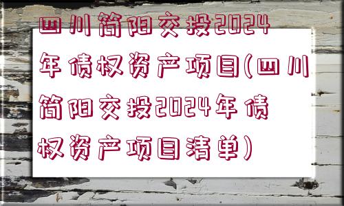 四川簡陽交投2024年債權(quán)資產(chǎn)項(xiàng)目(四川簡陽交投2024年債權(quán)資產(chǎn)項(xiàng)目清單)