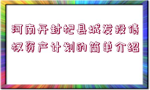 河南開封杞縣城發(fā)投債權(quán)資產(chǎn)計(jì)劃的簡(jiǎn)單介紹