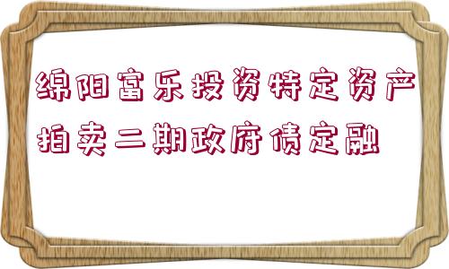 綿陽富樂投資特定資產拍賣二期政府債定融