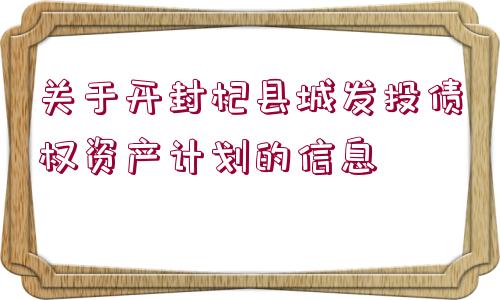 關(guān)于開封杞縣城發(fā)投債權(quán)資產(chǎn)計劃的信息