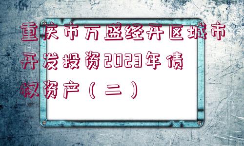 重慶市萬(wàn)盛經(jīng)開(kāi)區(qū)城市開(kāi)發(fā)投資2023年債權(quán)資產(chǎn)（二）