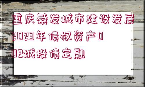 重慶綦發(fā)城市建設(shè)發(fā)展2023年債權(quán)資產(chǎn)002城投債定融