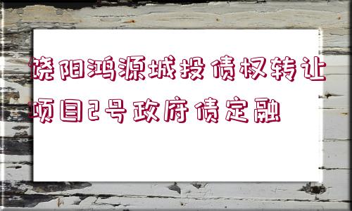 饒陽鴻源城投債權轉(zhuǎn)讓項目2號政府債定融