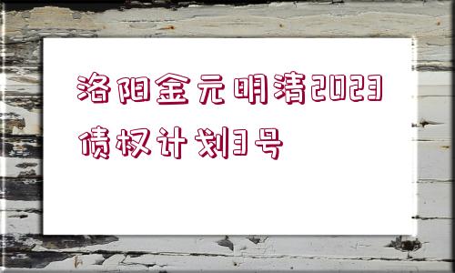 洛陽金元明清2023債權(quán)計劃3號