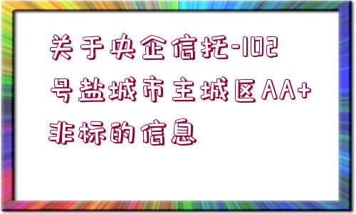 關于央企信托-102號鹽城市主城區(qū)AA+非標的信息