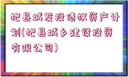 杞縣城發(fā)投債權(quán)資產(chǎn)計(jì)劃(杞縣城鄉(xiāng)建設(shè)投資有限公司)