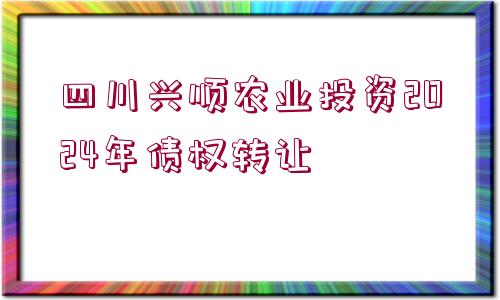 四川興順農業(yè)投資2024年債權轉讓