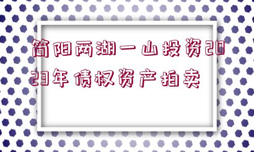 簡陽兩湖一山投資2023年債權(quán)資產(chǎn)拍賣