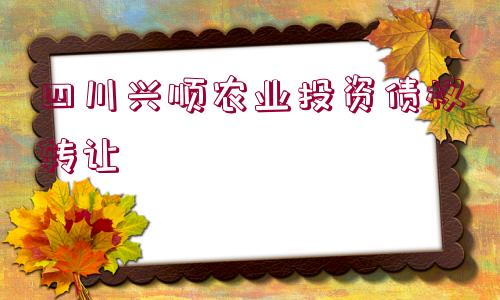 四川興順農(nóng)業(yè)投資債權(quán)轉(zhuǎn)讓