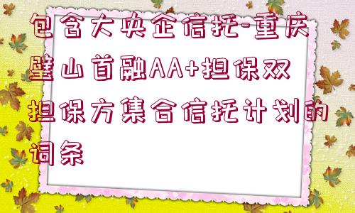 包含大央企信托-重慶璧山首融AA+擔(dān)保雙擔(dān)保方集合信托計(jì)劃的詞條