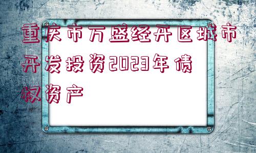 重慶市萬盛經(jīng)開區(qū)城市開發(fā)投資2023年債權(quán)資產(chǎn)