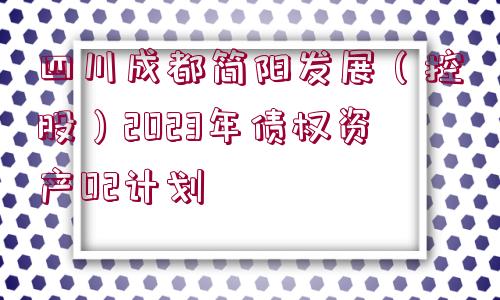 四川成都簡陽發(fā)展（控股）2023年債權(quán)資產(chǎn)02計劃