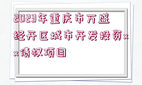 2023年重慶市萬盛經(jīng)開區(qū)城市開發(fā)投資xx債權(quán)項(xiàng)目