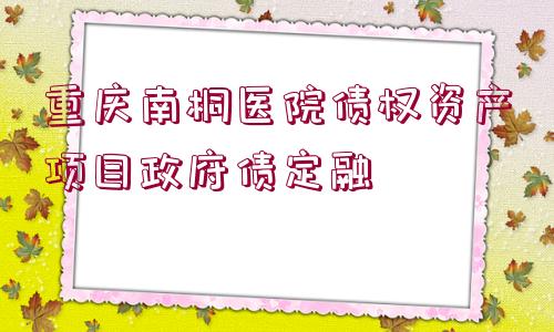 重慶南桐醫(yī)院債權(quán)資產(chǎn)項目政府債定融