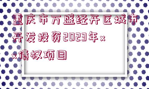 重慶市萬(wàn)盛經(jīng)開區(qū)城市開發(fā)投資2023年xx債權(quán)項(xiàng)目