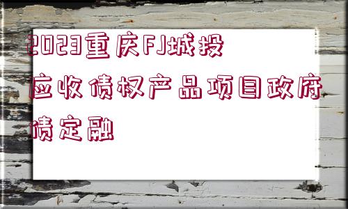 2023重慶FJ城投應(yīng)收債權(quán)產(chǎn)品項(xiàng)目政府債定融