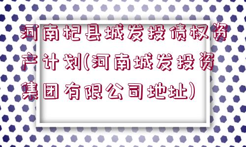 河南杞縣城發(fā)投債權(quán)資產(chǎn)計劃(河南城發(fā)投資集團(tuán)有限公司地址)