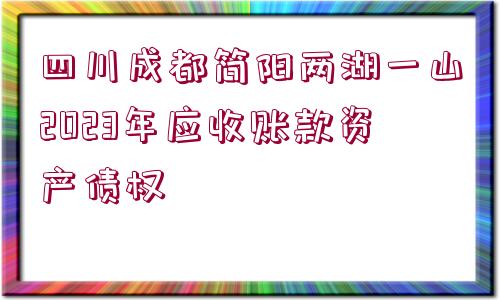 四川成都簡(jiǎn)陽兩湖一山2023年應(yīng)收賬款資產(chǎn)債權(quán)