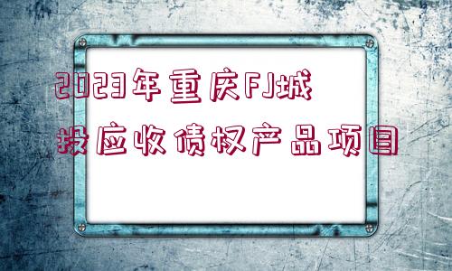 2023年重慶FJ城投應收債權產品項目