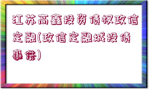 江蘇高鑫投資債權(quán)政信定融(政信定融城投債山東
事件)