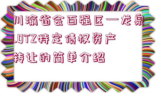 川渝省會百強區(qū)—龍泉LQTZ特定債權(quán)資產(chǎn)轉(zhuǎn)讓的簡單介紹