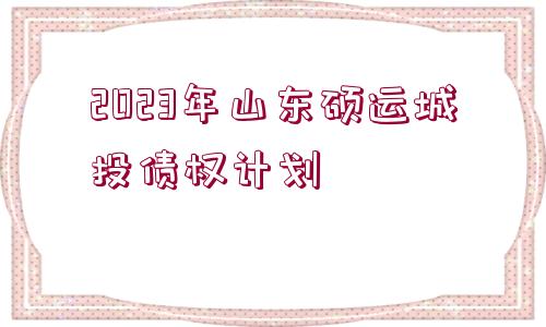 2023年山東碩運城投債權計劃