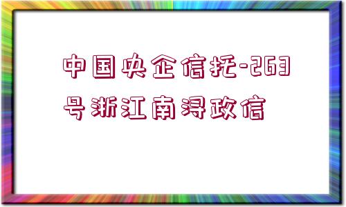 中國央企信托-263號(hào)浙江南潯政信