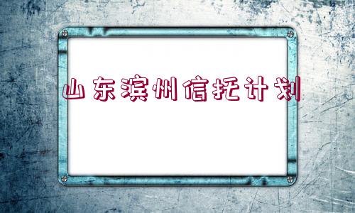 山東濱州信托計(jì)劃