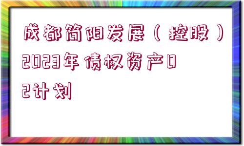 成都簡陽發(fā)展（控股）2023年債權(quán)資產(chǎn)02計劃