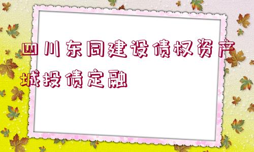 四川東同建設債權(quán)資產(chǎn)城投債定融