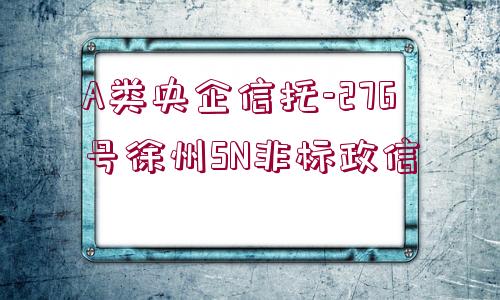 A類央企信托-276號徐州SN非標政信