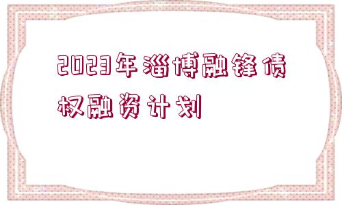 2023年淄博融鋒債權(quán)融資計劃