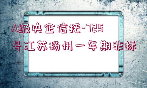 A級央企信托-725號江蘇揚州一年期非標(biāo)