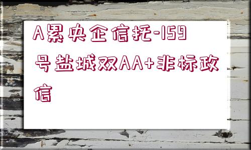 A累央企信托-159號(hào)鹽城雙AA+非標(biāo)政信