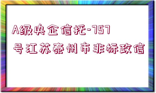 A級央企信托-757號江蘇泰州市非標政信