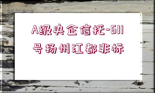 A級央企信托-611號揚州江都非標