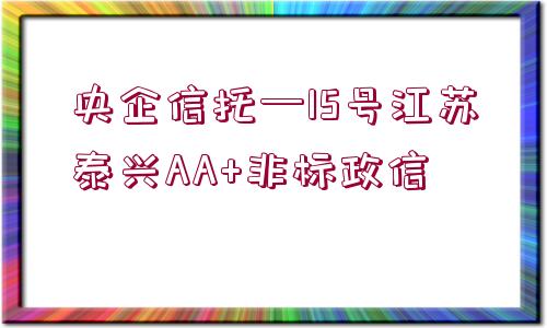 央企信托—15號江蘇泰興AA+非標政信