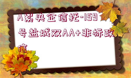 A累央企信托-159號鹽城雙AA+非標(biāo)政信