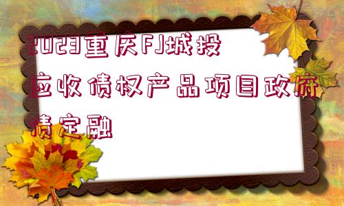 2023重慶FJ城投應(yīng)收債權(quán)產(chǎn)品項目政府債定融