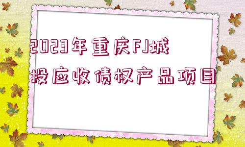 2023年重慶FJ城投應(yīng)收債權(quán)產(chǎn)品項目