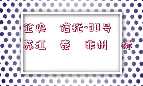 ?企央?信托-30號?蘇江?泰?非州?標