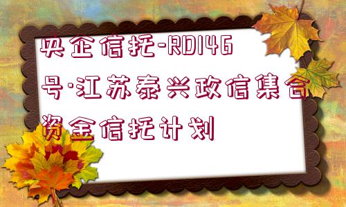 央企信托-RD146號·江蘇泰興政信集合資金信托計劃