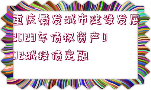 重慶綦發(fā)城市建設(shè)發(fā)展2023年債權(quán)資產(chǎn)002城投債定融