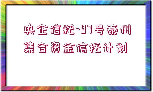 央企信托-97號泰州集合資金信托計劃