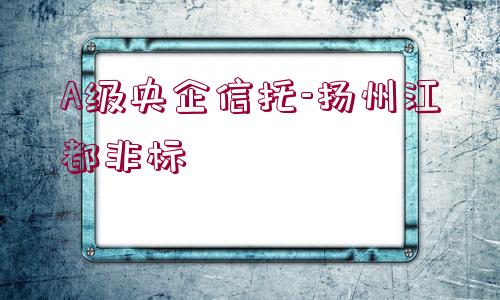 A級(jí)央企信托-揚(yáng)州江都非標(biāo)