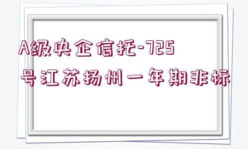 A級央企信托-725號江蘇揚州一年期非標