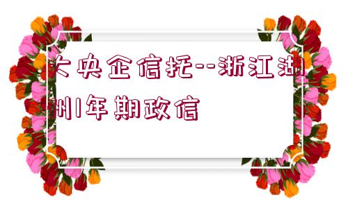 大央企信托--浙江湖州1年期政信