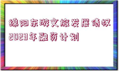 綿陽東游文旅發(fā)展債權(quán)2023年融資計劃