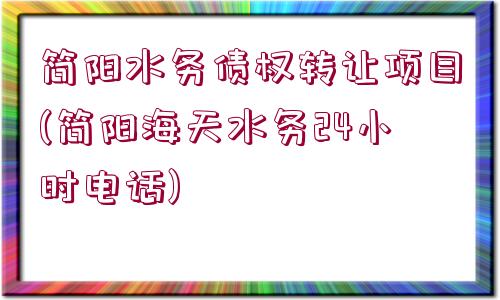 簡陽水務(wù)債權(quán)轉(zhuǎn)讓項目(簡陽海天水務(wù)24小時電話)