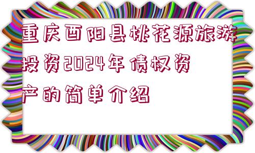 重慶酉陽縣桃花源旅游投資2024年債權(quán)資產(chǎn)的簡(jiǎn)單介紹